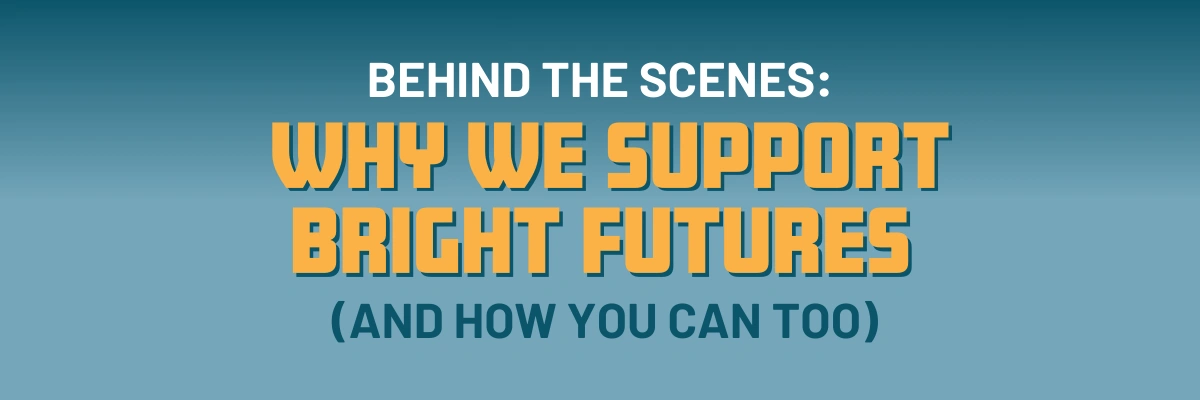 Behind the Scenes: Why We Support Bright Futures (and How You Can Too) Behind the Scenes: Why We Support Bright Futures (and How You Can Too)